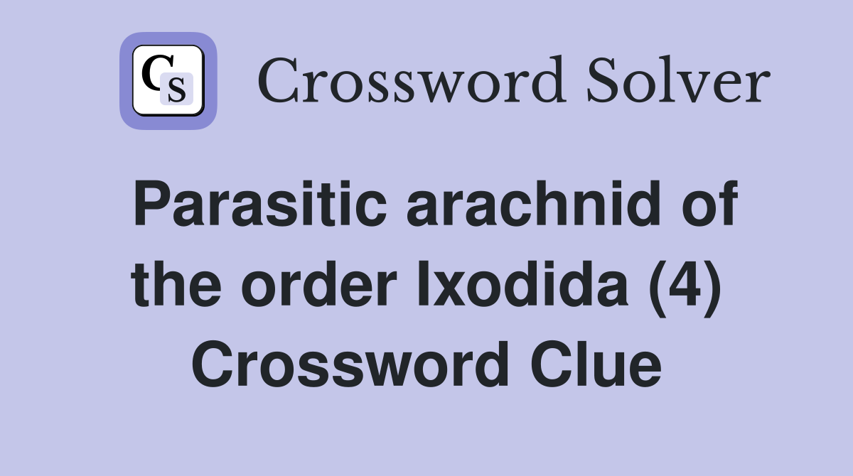 Parasitic arachnid of the order Ixodida (4) Crossword Clue