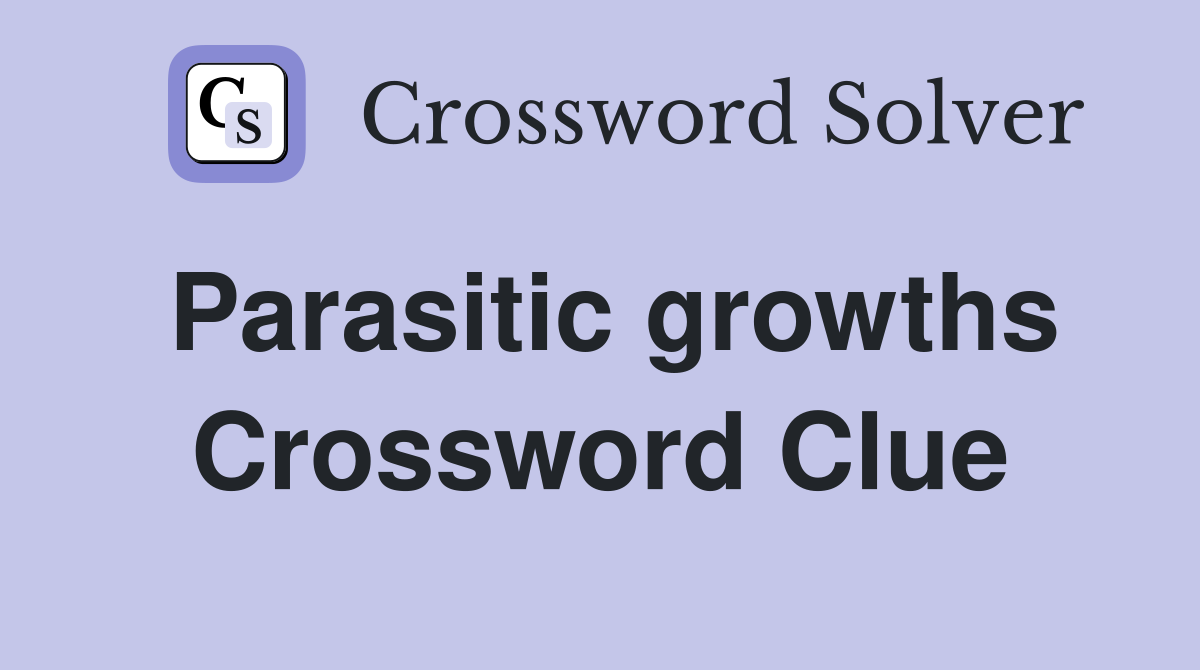 Parasitic growths Crossword Clue