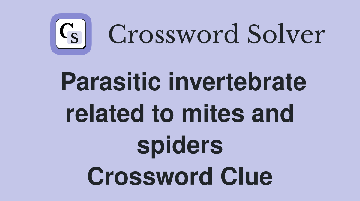 Parasitic invertebrate related to mites and spiders Crossword Clue