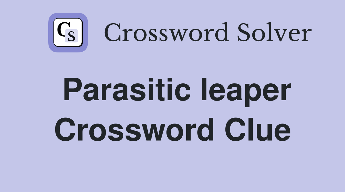 Parasitic leaper Crossword Clue