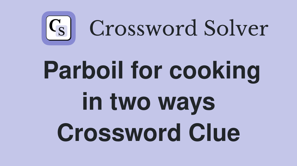 Parboil for cooking in two ways Crossword Clue
