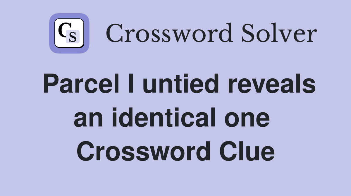 Parcel I untied reveals an identical one  Crossword Clue