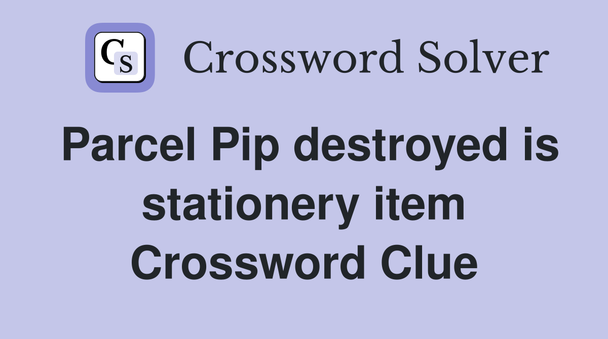 Parcel Pip destroyed is stationery item Crossword Clue