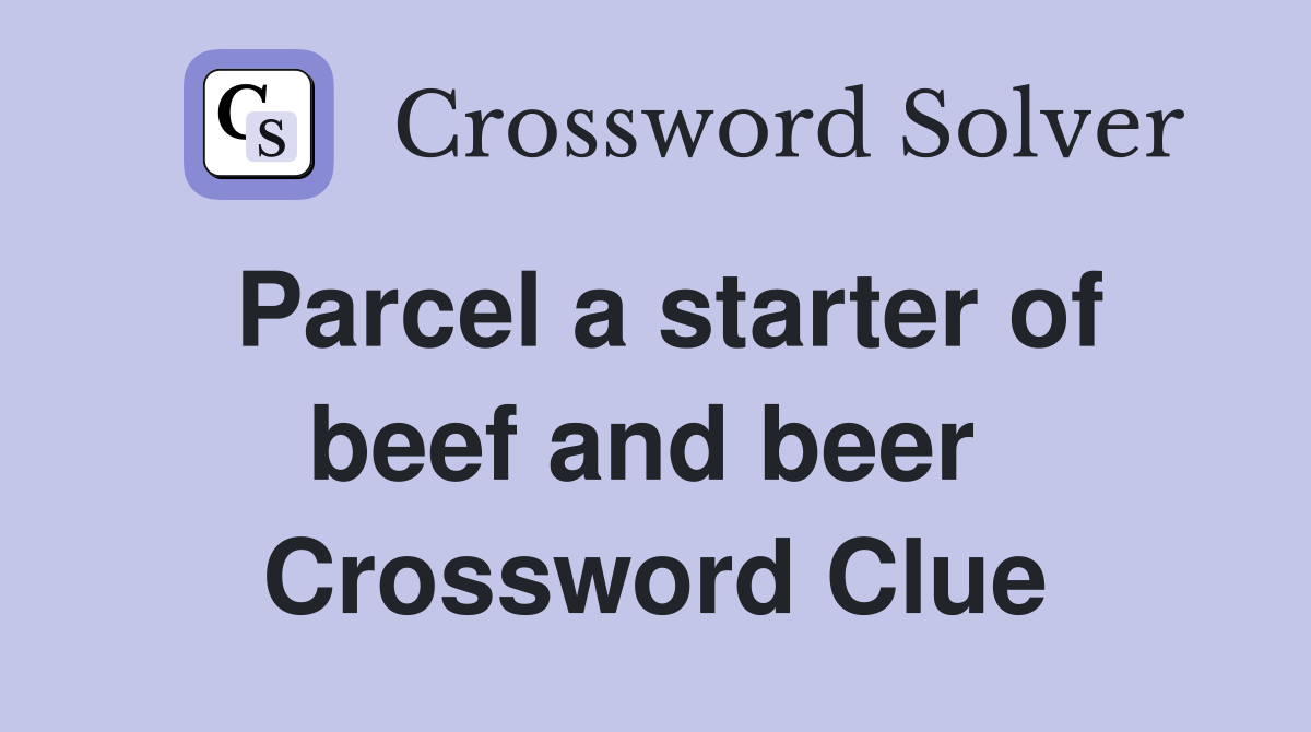 Parcel a starter of beef and beer  Crossword Clue
