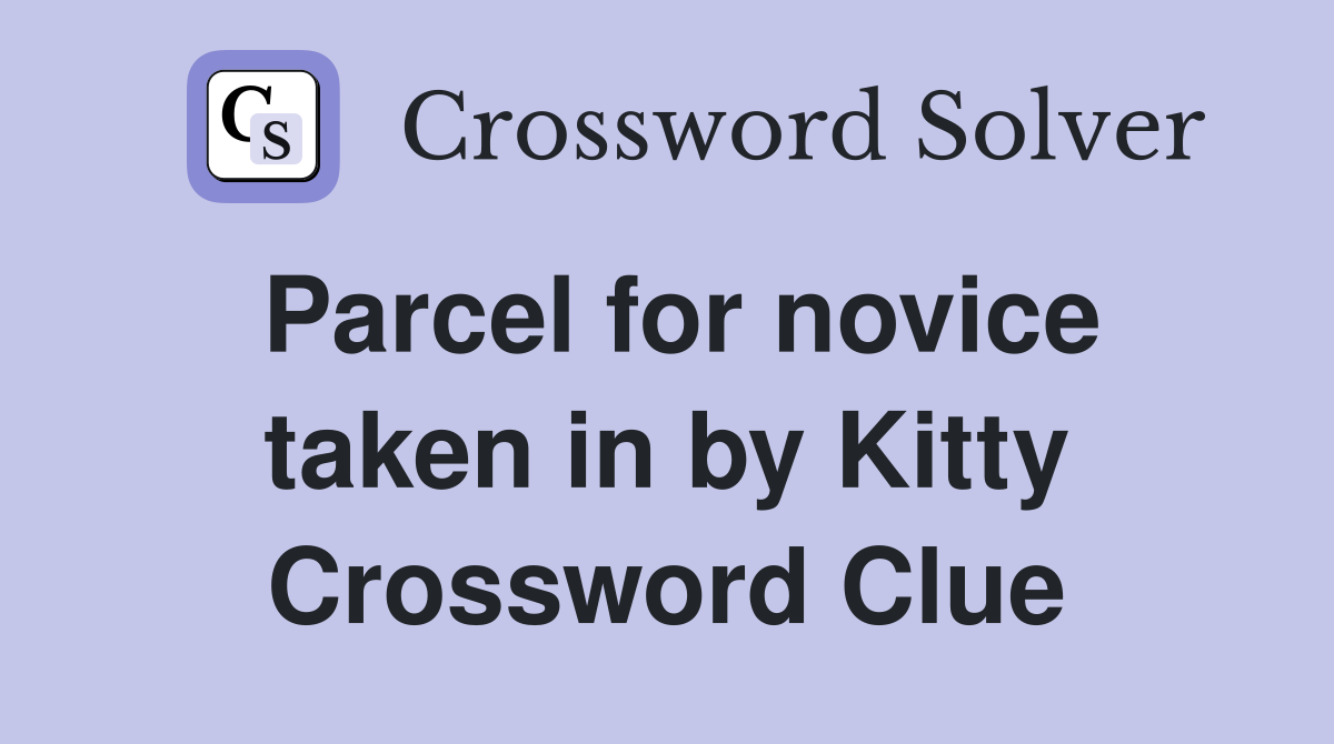 Parcel for novice taken in by Kitty Crossword Clue
