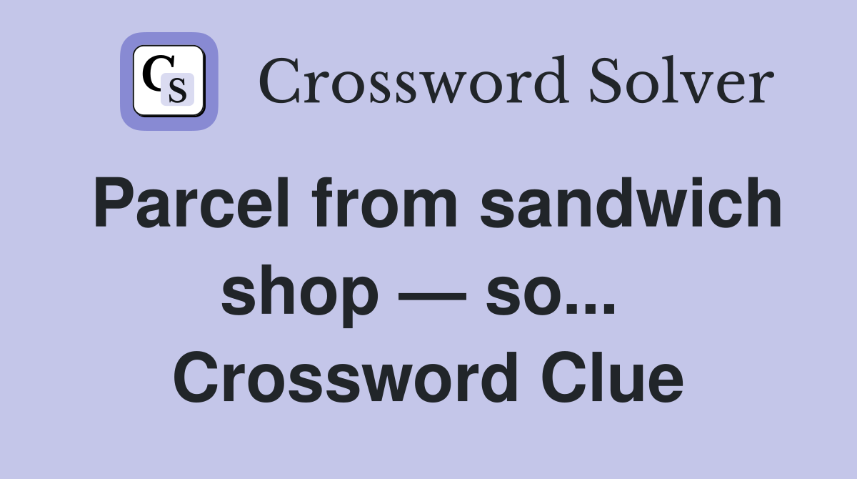 Parcel from sandwich shop — so...  Crossword Clue