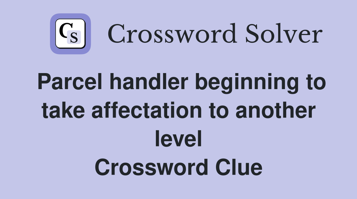 Parcel handler beginning to take affectation to another level Crossword Clue