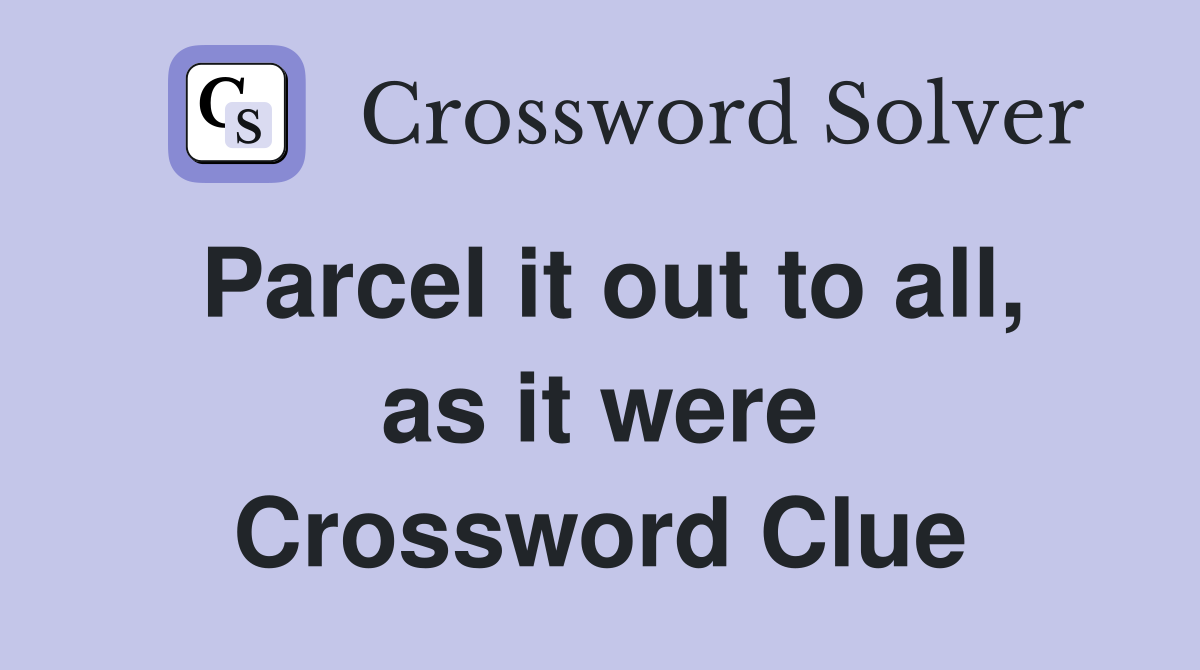Parcel it out to all, as it were Crossword Clue