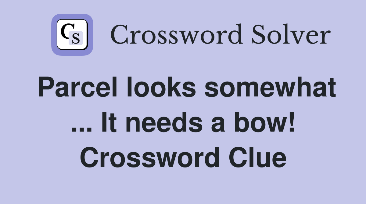 Parcel looks somewhat ... It needs a bow! Crossword Clue