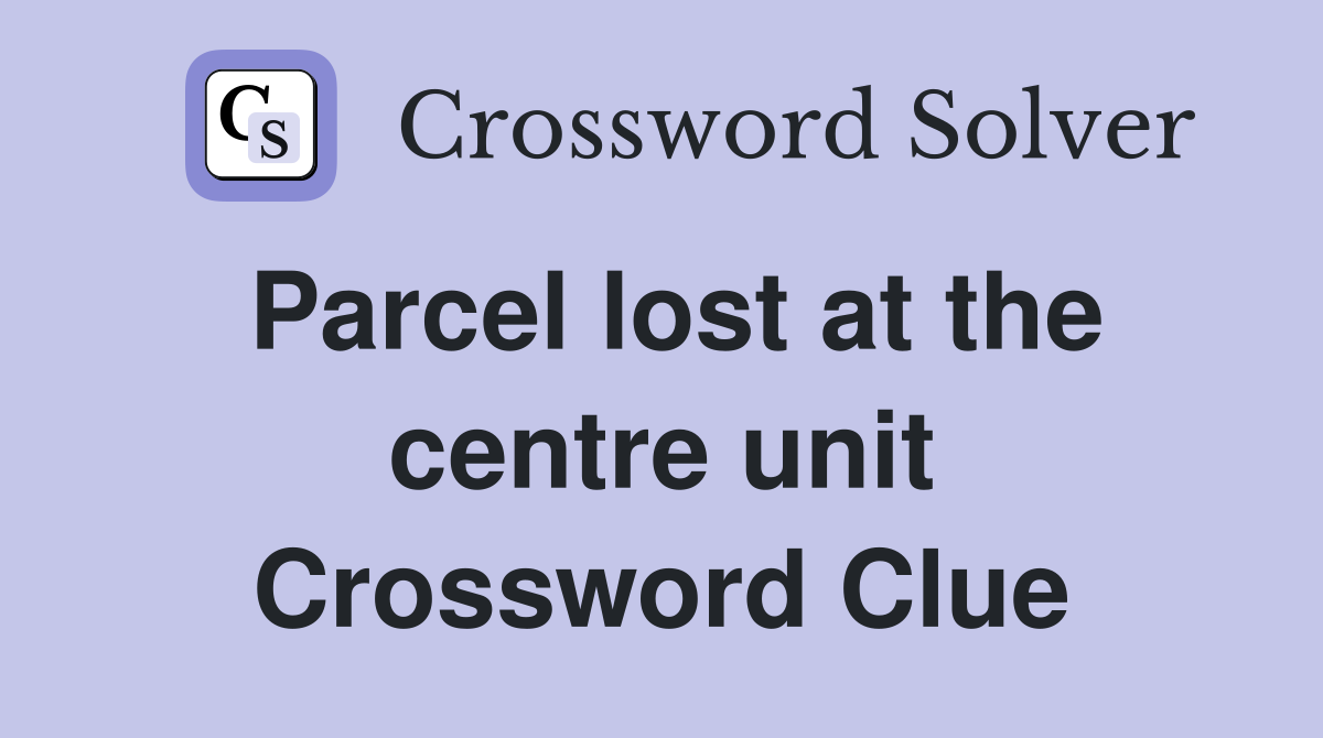 Parcel lost at the centre unit Crossword Clue