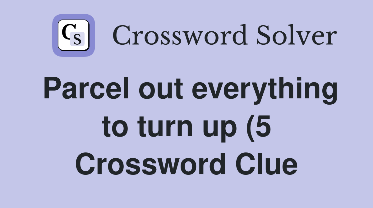 Parcel out everything to turn up (5) Crossword Clue Answers Parcel out everything to turn up (5) Crossword Clue Answers