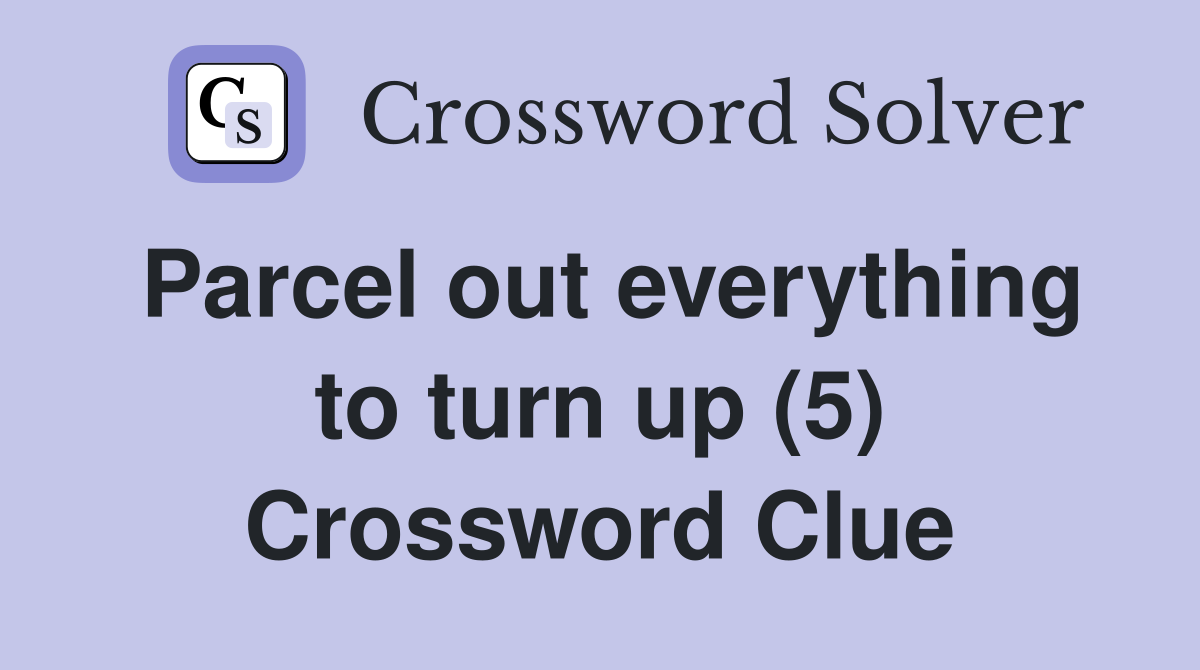 Parcel out everything to turn up (5) Crossword Clue Answers