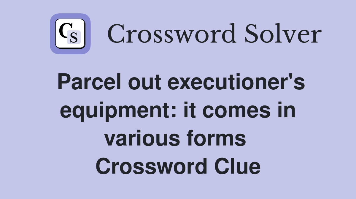Parcel out executioner's equipment: it comes in various forms  Crossword Clue