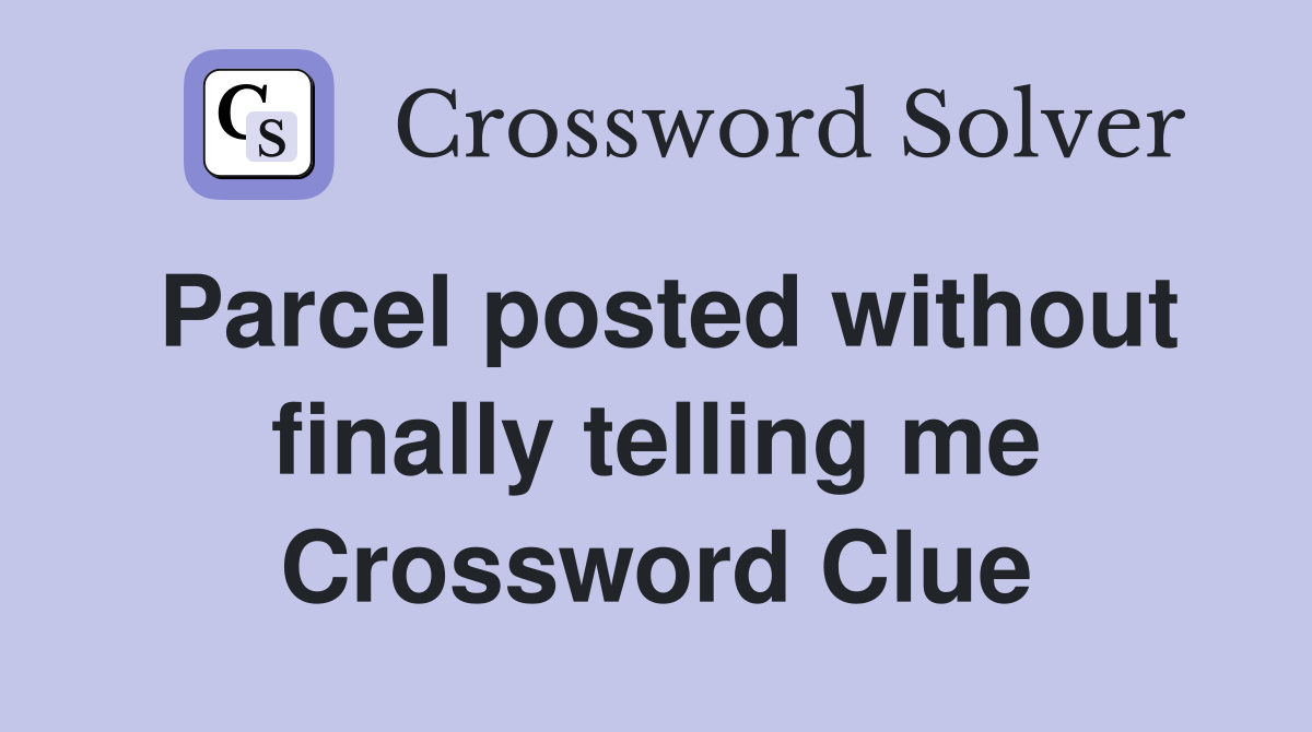 Parcel posted without finally telling me Crossword Clue
