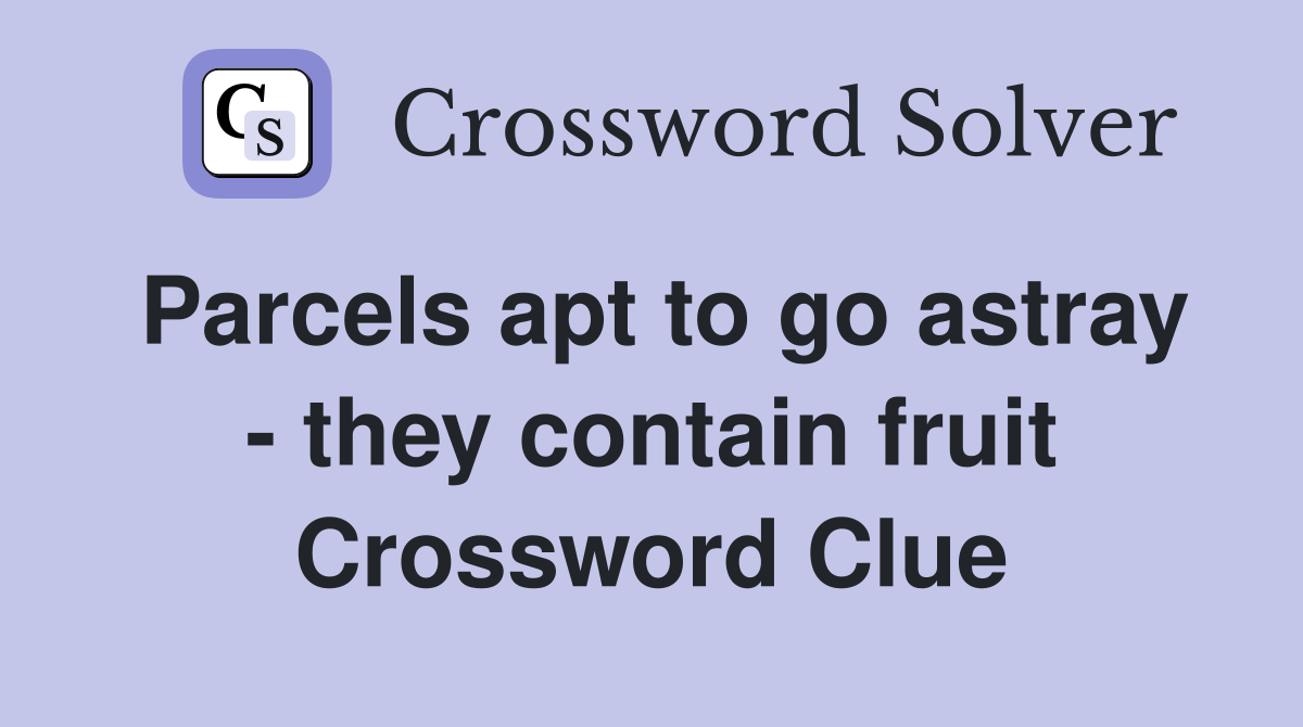 Parcels apt to go astray - they contain fruit Crossword Clue