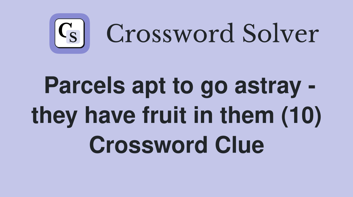 Parcels apt to go astray - they have fruit in them (10) Crossword Clue