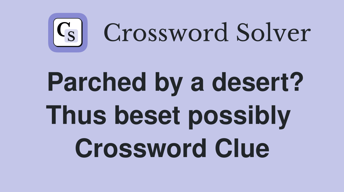 Parched by a desert? Thus beset possibly  Crossword Clue