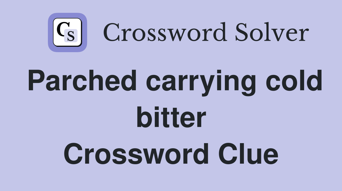 Parched carrying cold bitter Crossword Clue