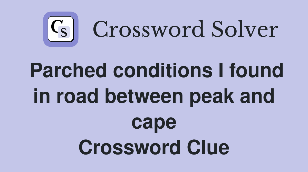 Parched conditions I found in road between peak and cape Crossword Clue