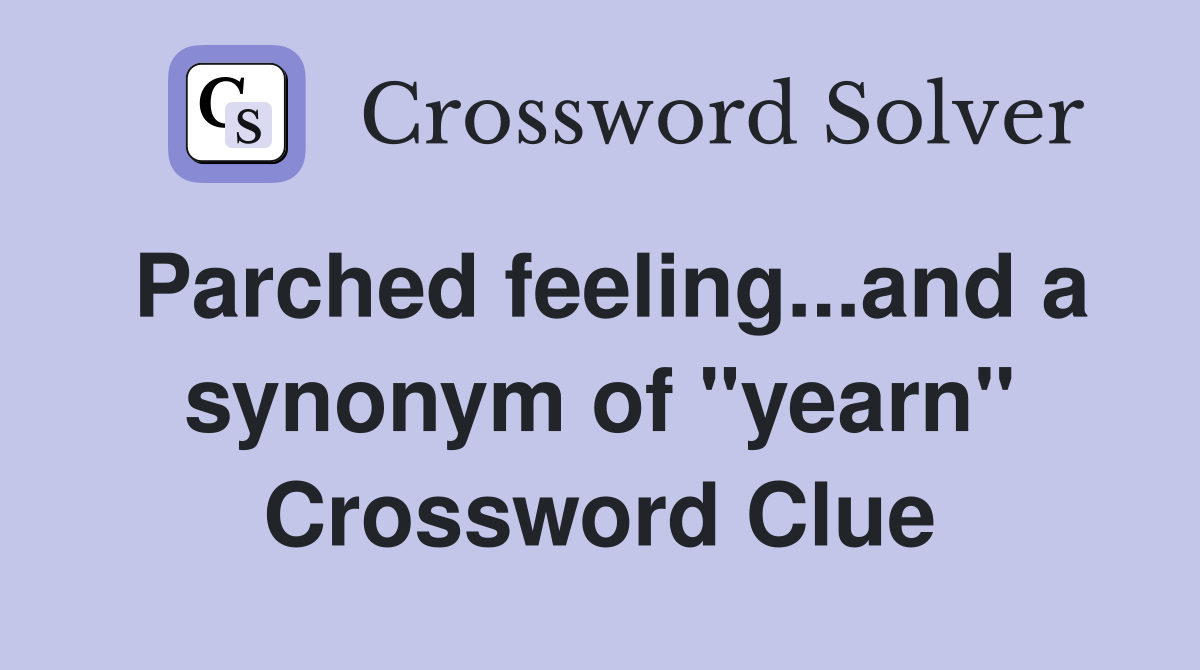 Parched feeling...and a synonym of "yearn" Crossword Clue
