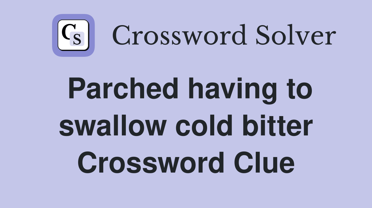 Parched having to swallow cold bitter Crossword Clue
