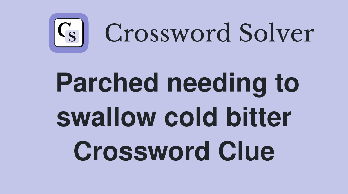 Parched needing to swallow cold bitter Crossword Clue