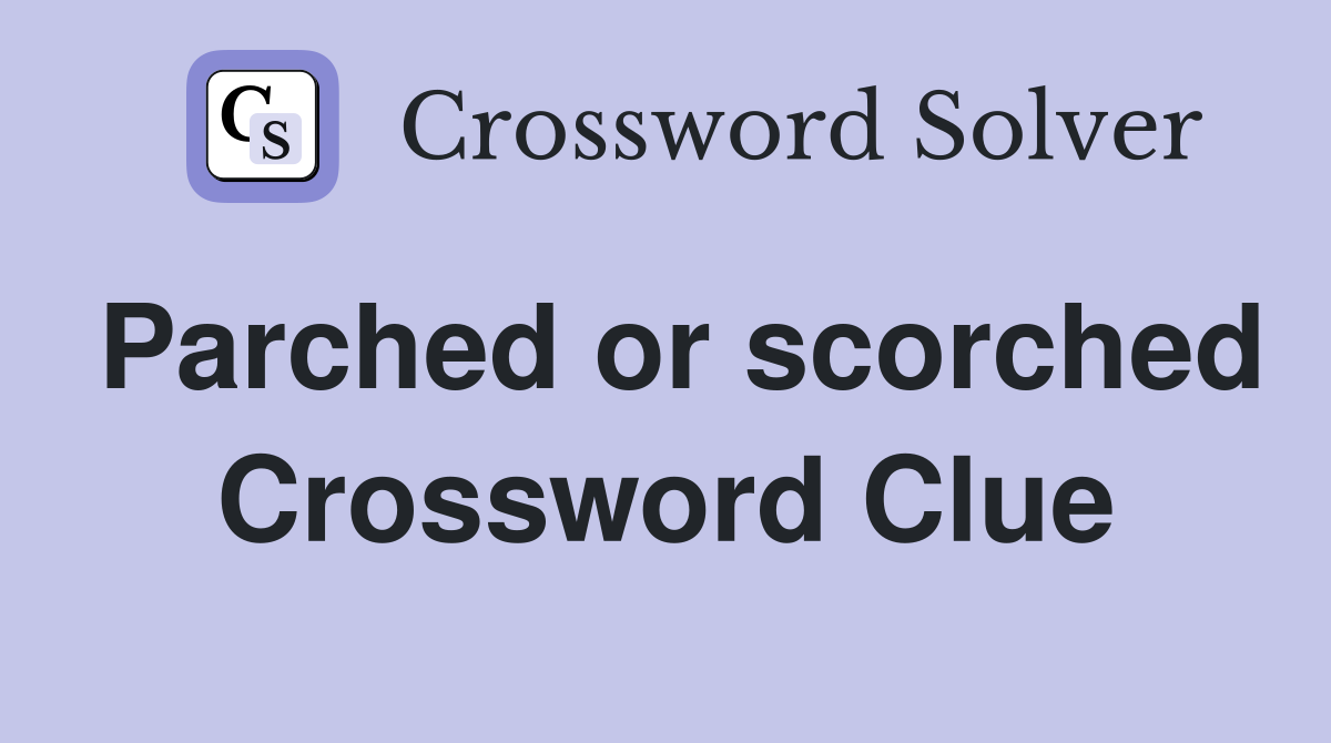 Parched or scorched Crossword Clue