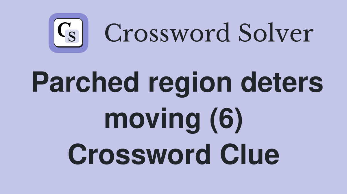Parched region deters moving (6) Crossword Clue