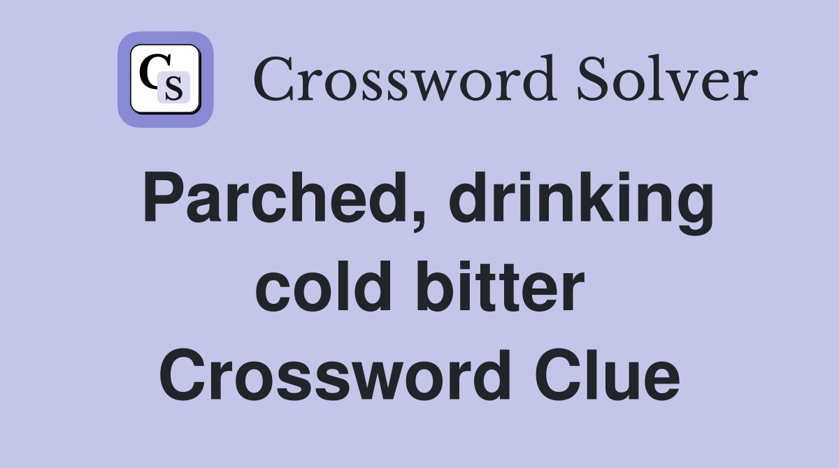 Parched, drinking cold bitter Crossword Clue