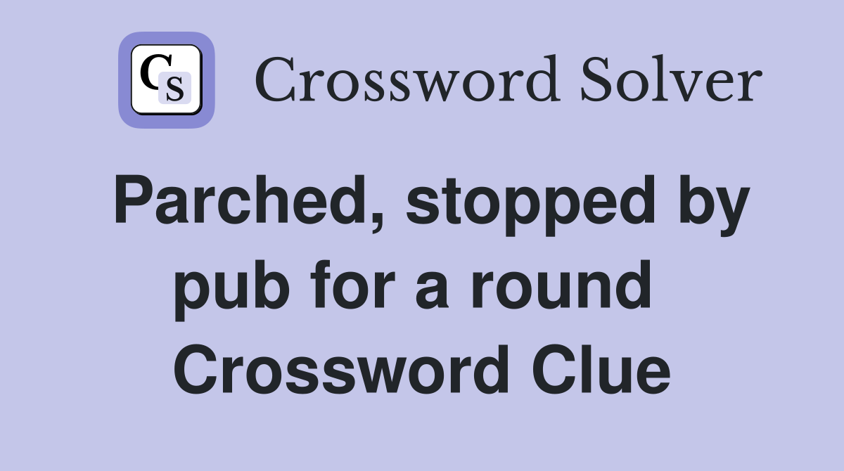 Parched, stopped by pub for a round  Crossword Clue
