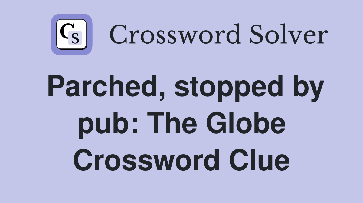 Parched, stopped by pub: The Globe Crossword Clue