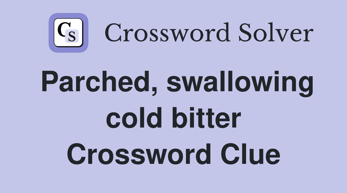 Parched, swallowing cold bitter Crossword Clue