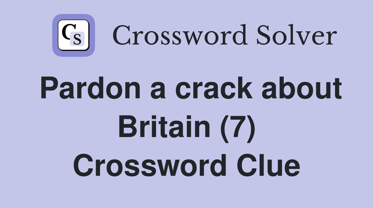 Pardon a crack about Britain (7) Crossword Clue