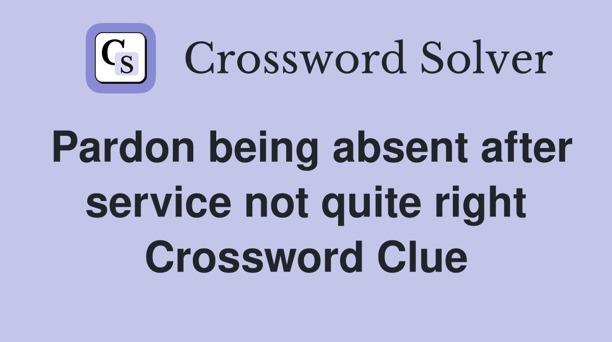 Pardon being absent after service not quite right Crossword Clue