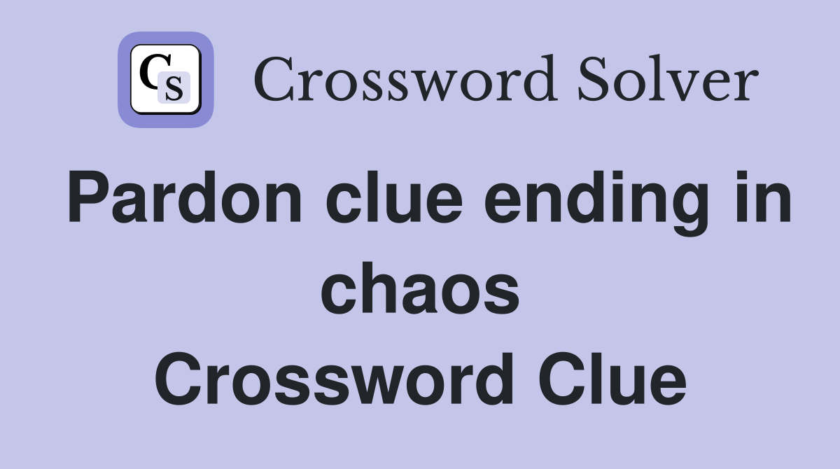 Pardon clue ending in chaos Crossword Clue