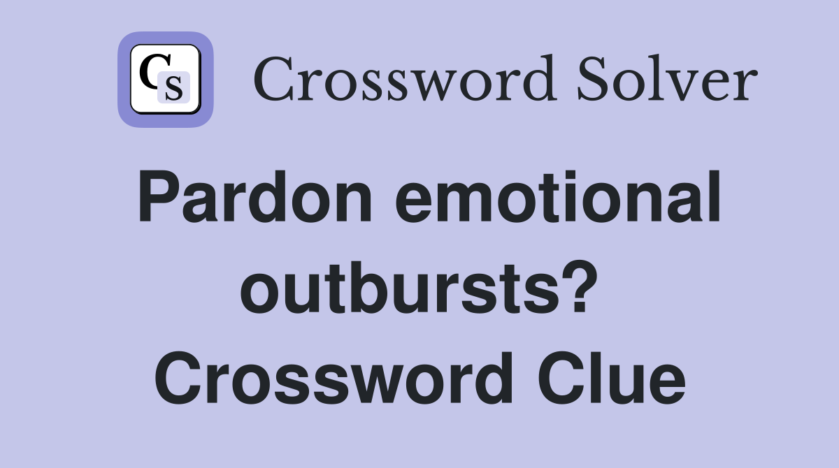 Pardon emotional outbursts? Crossword Clue