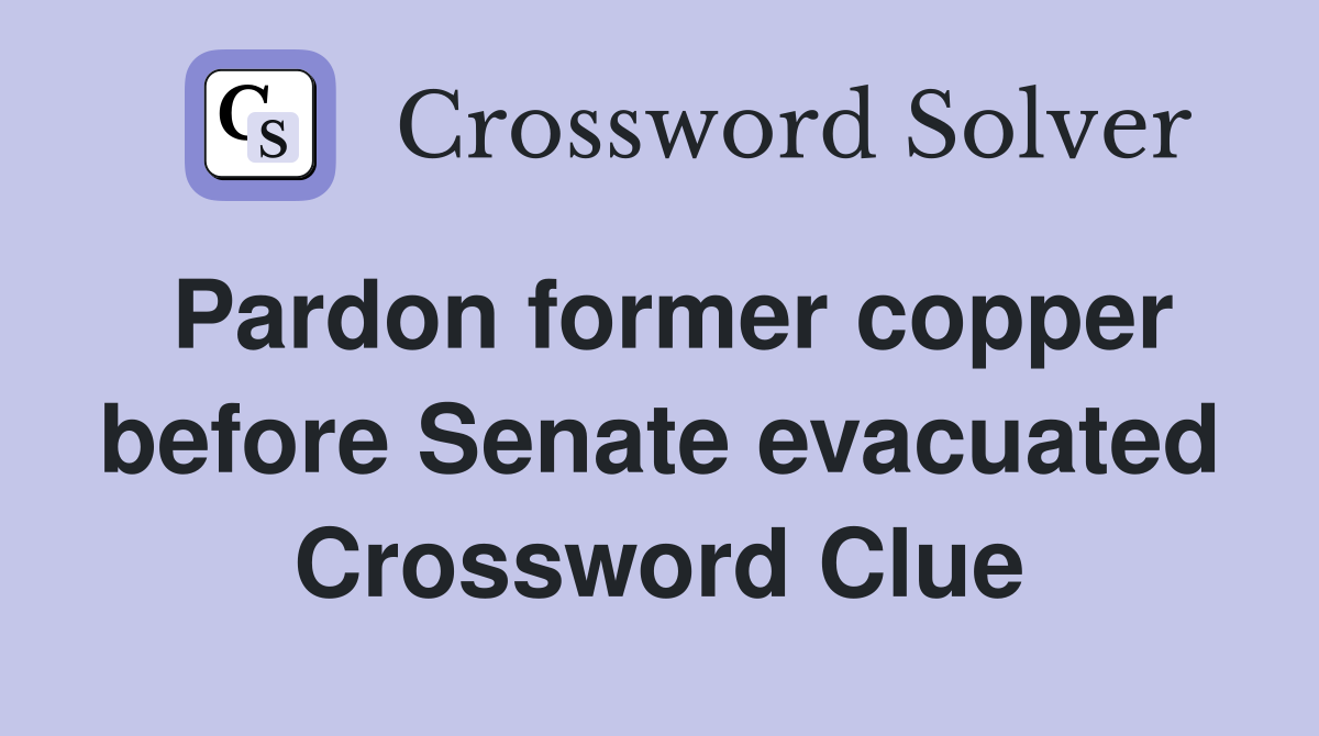 Pardon former copper before Senate evacuated Crossword Clue