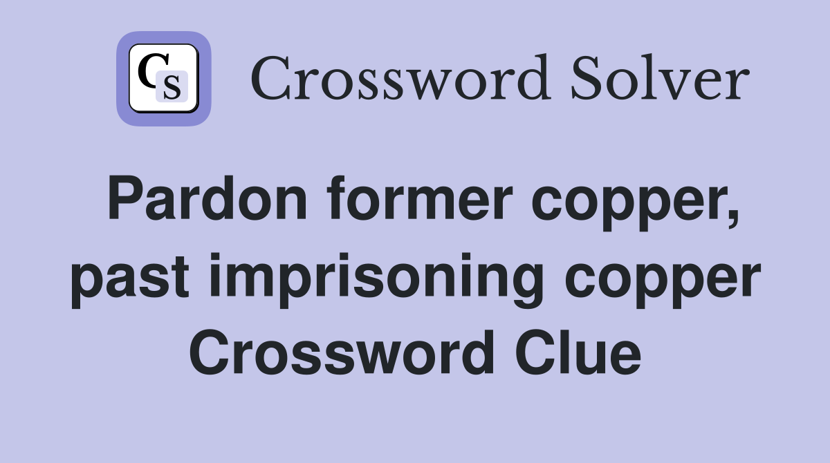 Pardon former copper, past imprisoning copper Crossword Clue
