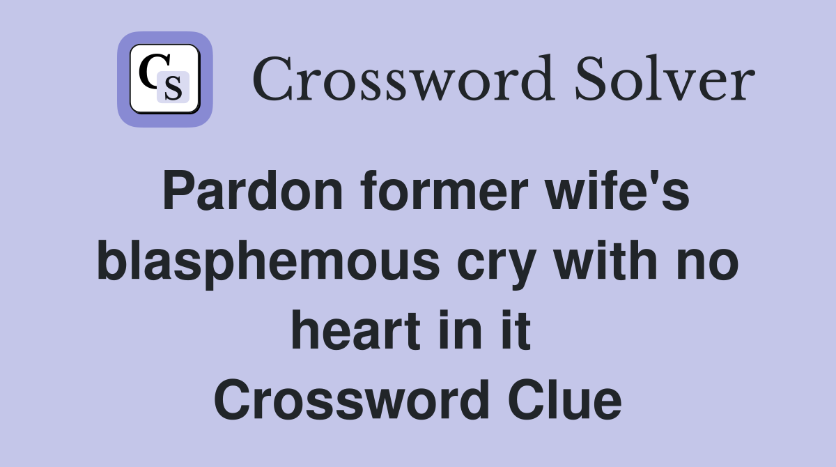 Pardon former wife's blasphemous cry with no heart in it  Crossword Clue