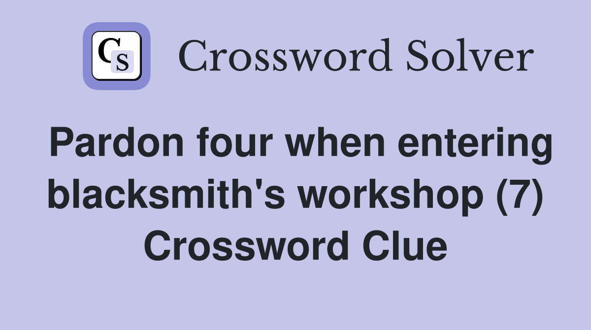 Pardon four when entering blacksmith's workshop (7) Crossword Clue