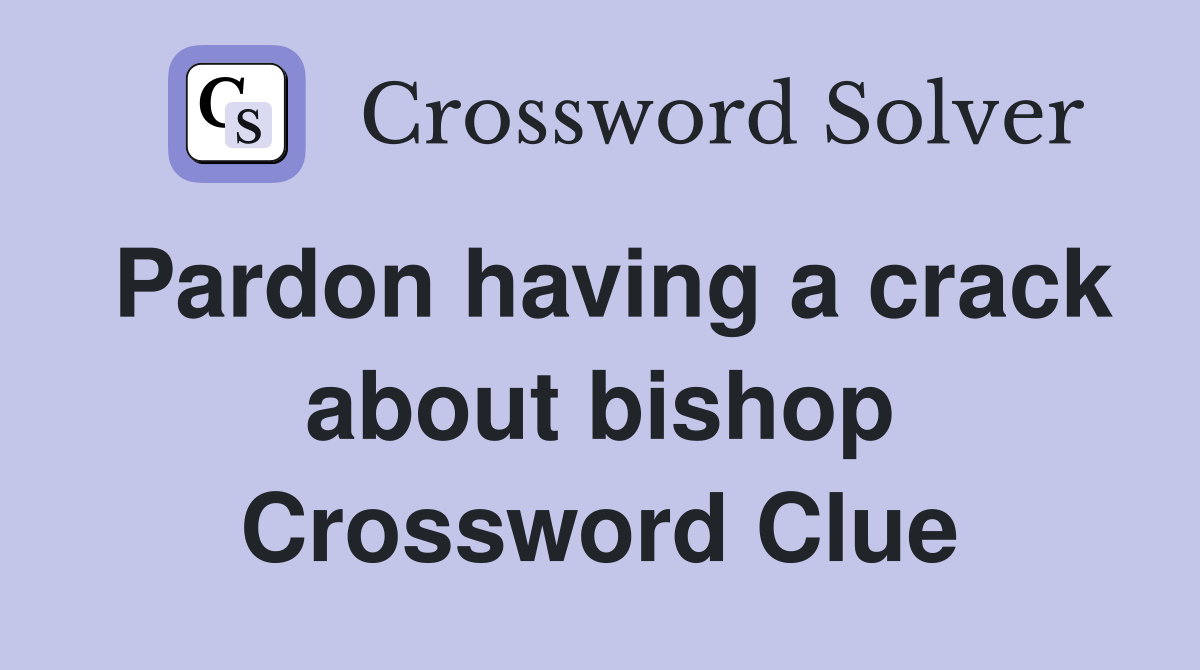 Pardon having a crack about bishop Crossword Clue