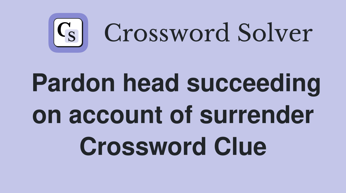 Pardon head succeeding on account of surrender Crossword Clue