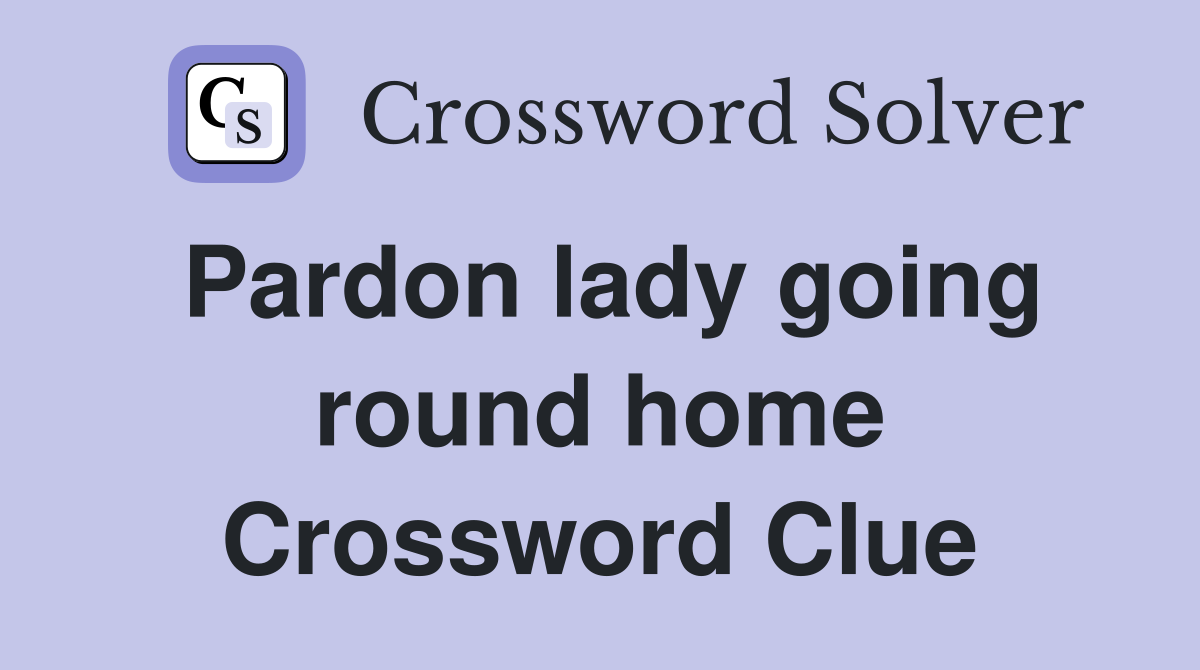 Pardon lady going round home Crossword Clue