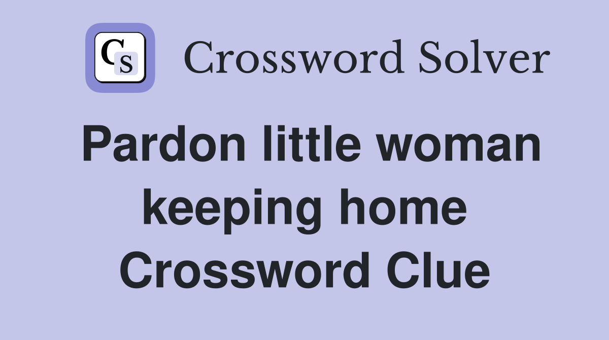 Pardon little woman keeping home Crossword Clue