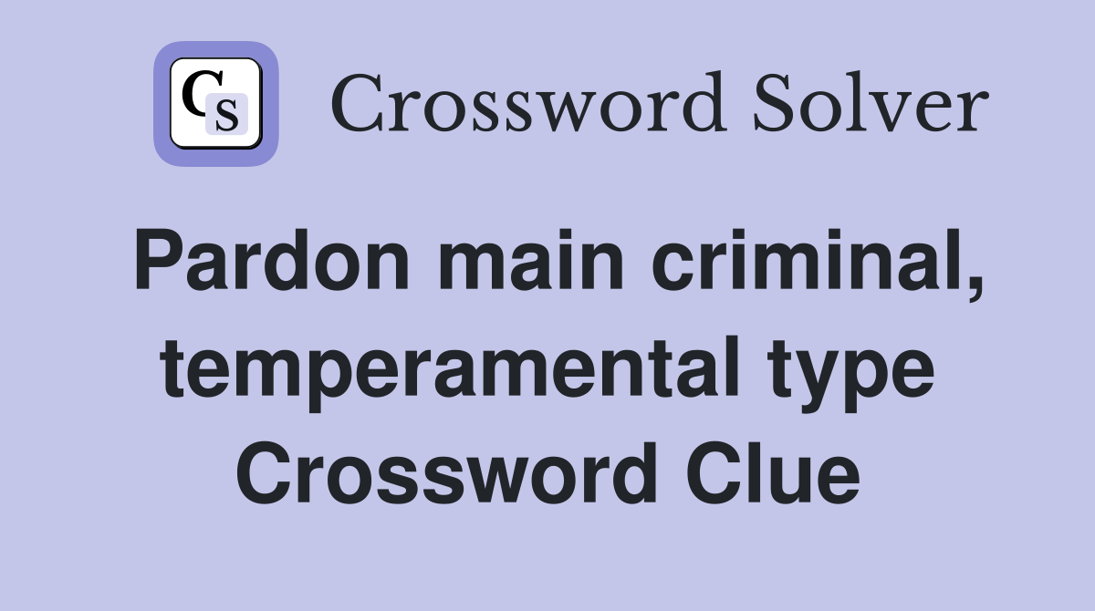 Pardon main criminal, temperamental type Crossword Clue