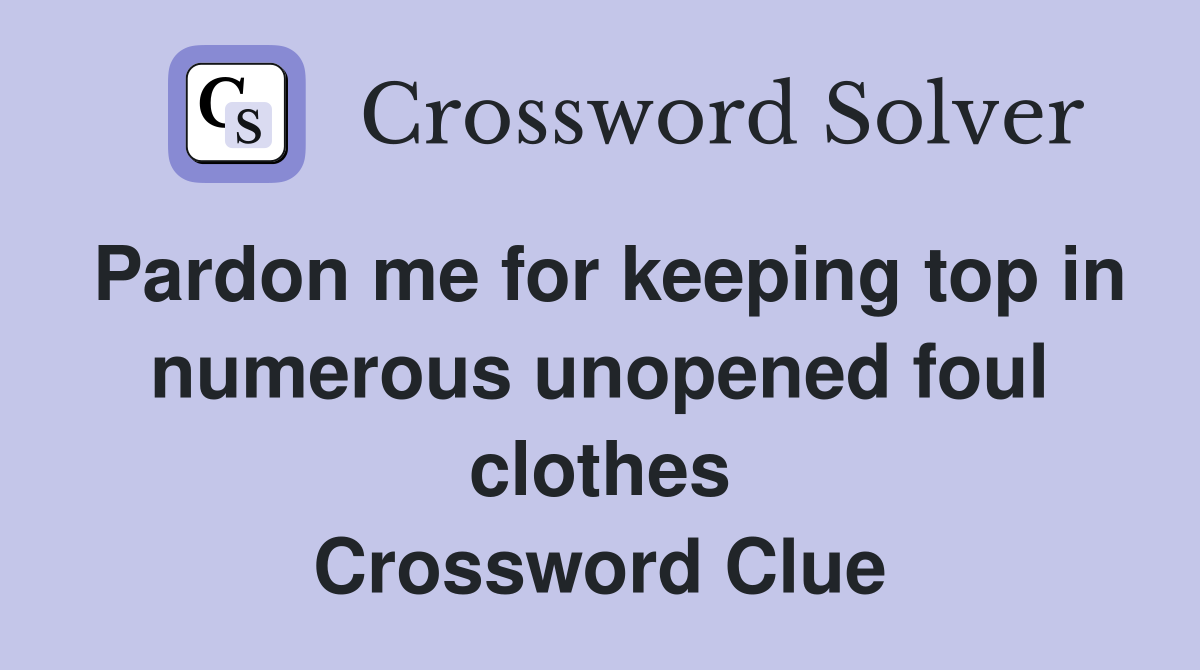 Pardon me for keeping top in numerous unopened foul clothes Crossword Clue