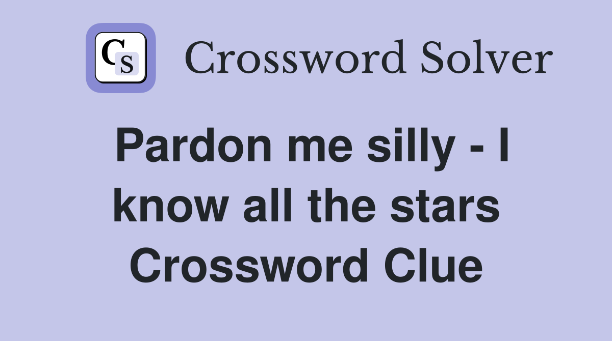 Pardon me silly - I know all the stars Crossword Clue