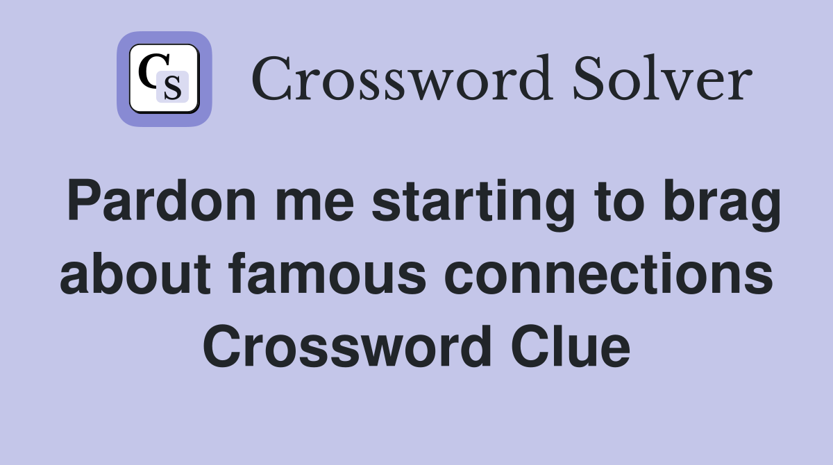 Pardon me starting to brag about famous connections Crossword Clue