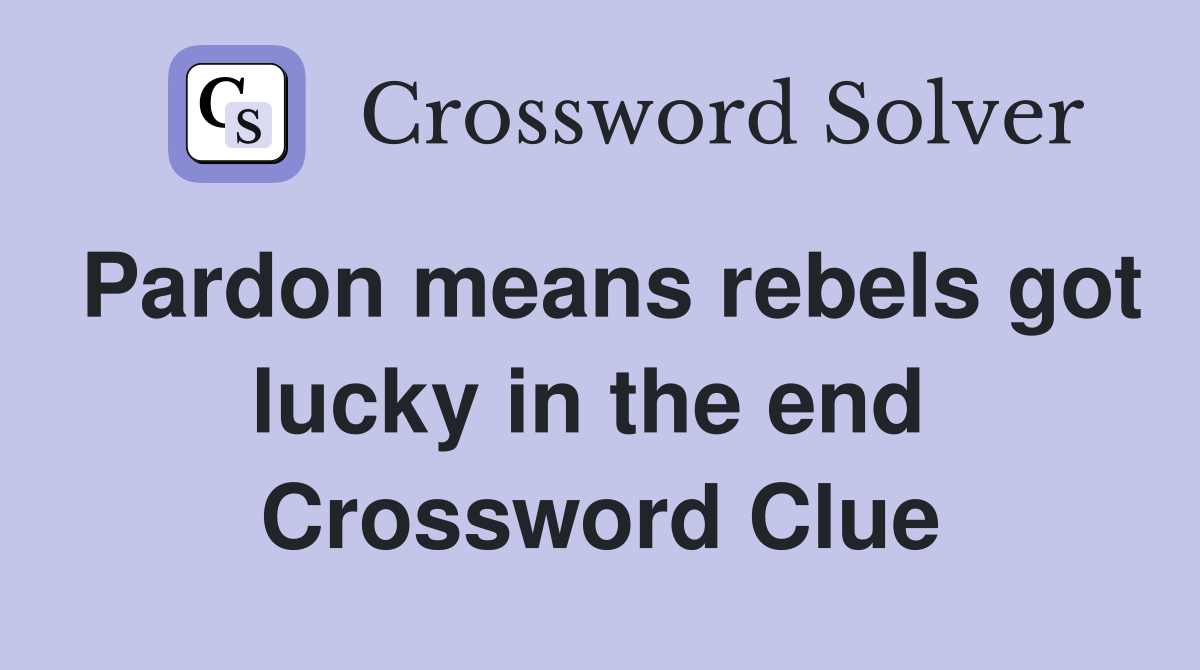 Pardon means rebels got lucky in the end  Crossword Clue