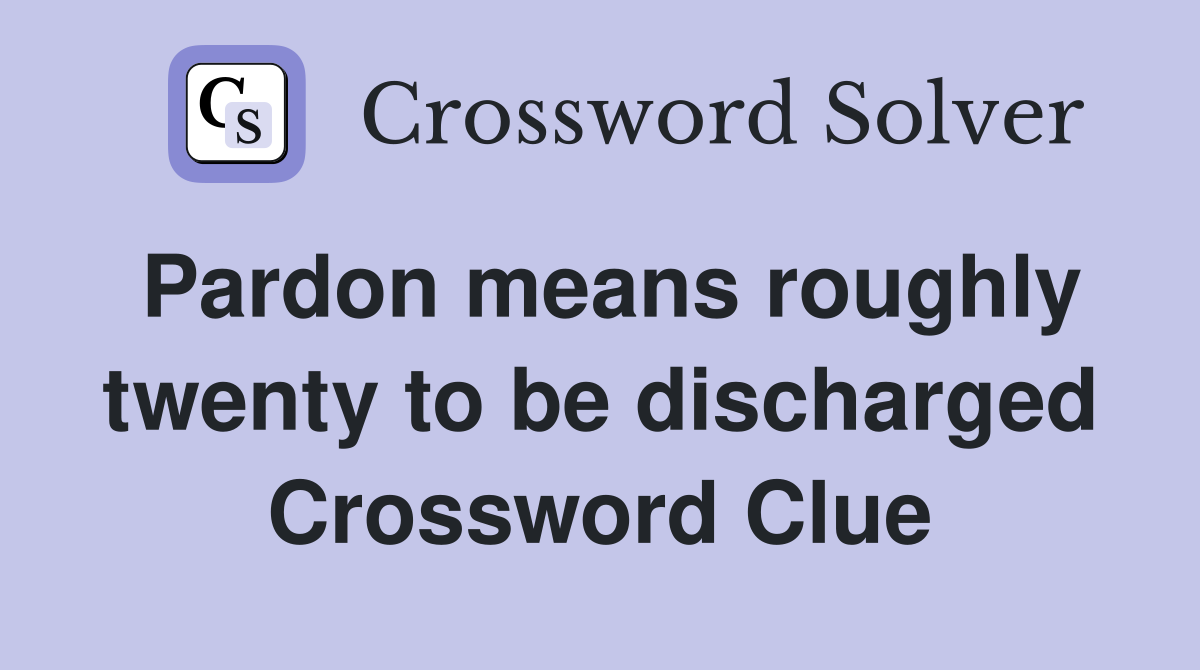 Pardon means roughly twenty to be discharged Crossword Clue